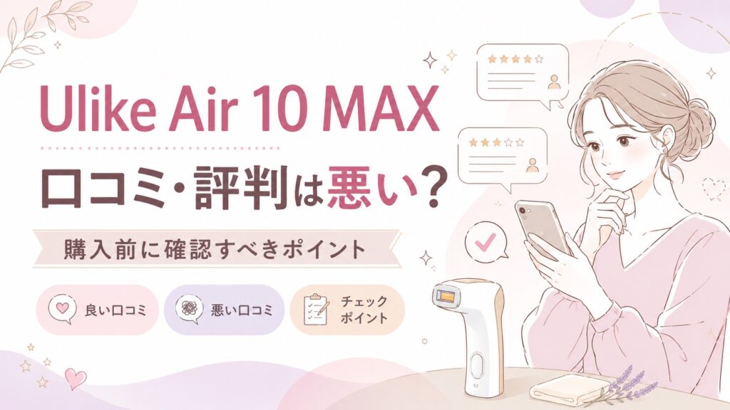 「Ulike Air 10 MAXの口コミ・評判は悪い？購入前に確認すべきポイント」